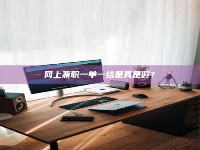 北票网上兼职一单一结是真是假？