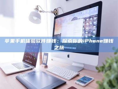 北票苹果手机体验软件赚钱：探索你的iPhone赚钱之旅
