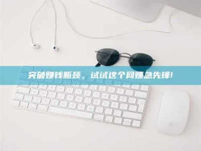 北票突破赚钱瓶颈，试试这个网赚急先锋!