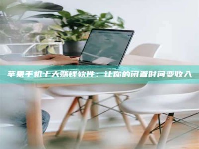 北票苹果手机十大赚钱软件：让你的闲置时间变收入