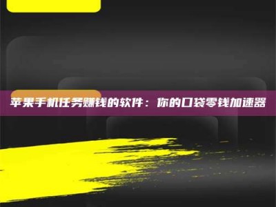 北票苹果手机任务赚钱的软件：你的口袋零钱加速器