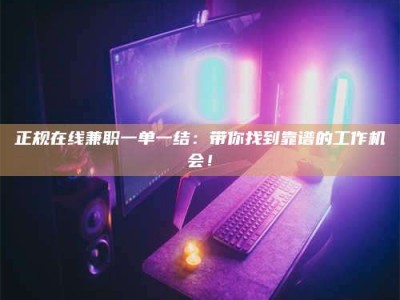 北票正规在线兼职一单一结：带你找到靠谱的工作机会！