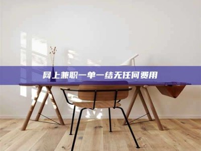 北票网上兼职一单一结无任何费用