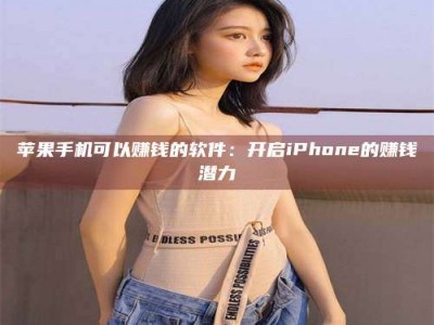 北票苹果手机可以赚钱的软件：开启iPhone的赚钱潜力