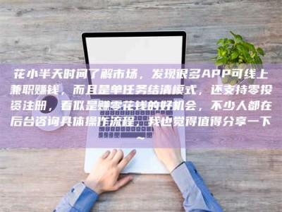 北票花小半天时间了解市场，发现很多APP可线上兼职赚钱，而且是单任务结清模式，还支持零投资注册，看似是赚零花钱的好机会，不少人都在后台咨询具体操作流程，我也觉得值得分享一下~