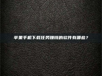 北票苹果手机下载任务赚钱的软件有哪些？