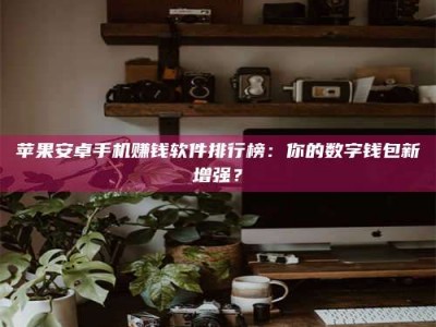 北票苹果安卓手机赚钱软件排行榜：你的数字钱包新增强？