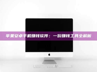 北票苹果安卓手机赚钱软件：一份赚钱工具全解析
