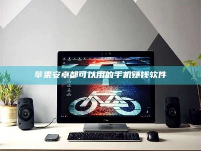 北票苹果安卓都可以用的手机赚钱软件