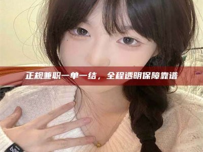 北票正规兼职一单一结，全程透明保障靠谱