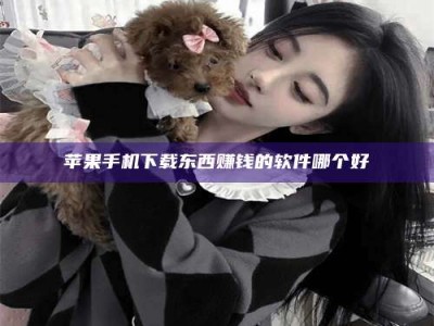 北票苹果手机下载东西赚钱的软件哪个好