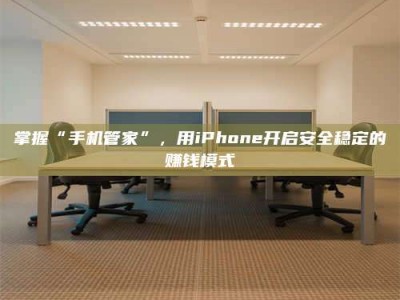 北票掌握“手机管家”，用iPhone开启安全稳定的赚钱模式