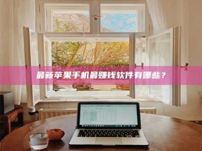 北票最新苹果手机最赚钱软件有哪些？