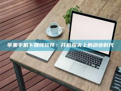 北票苹果手机下赚钱软件：开启指尖上的副业时代